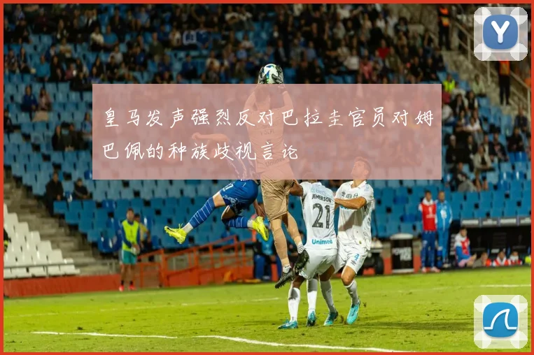 皇马发声强烈反对巴拉圭官员对姆巴佩的种族歧视言论